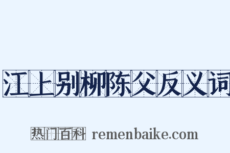 江上别柳陈父反义词是什么意思的图片